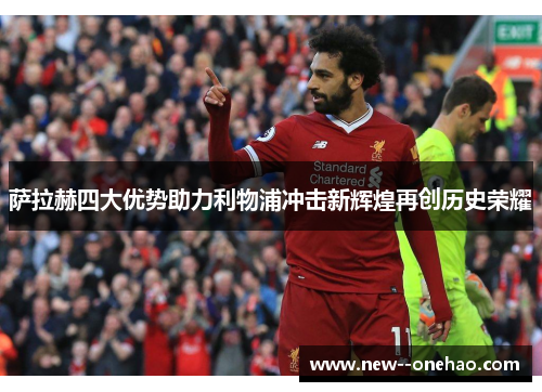 萨拉赫四大优势助力利物浦冲击新辉煌再创历史荣耀