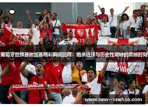 葡萄牙世预赛附加赛精彩瞬间回顾：绝杀进球与历史性逆转的震撼时刻