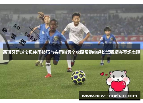 西班牙足球宝贝使用技巧与实用指导全攻略帮助你轻松驾驭精彩赛场表现