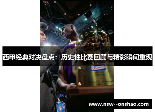 西甲经典对决盘点:历史性比赛回顾与精彩瞬间重现 西甲经典对决盘点:历史性比赛回顾与精彩瞬间重现