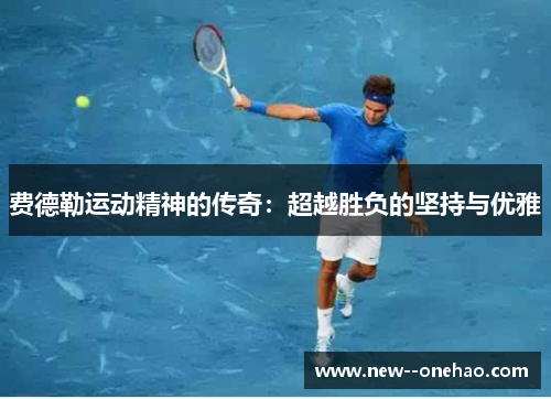费德勒运动精神的传奇：超越胜负的坚持与优雅
