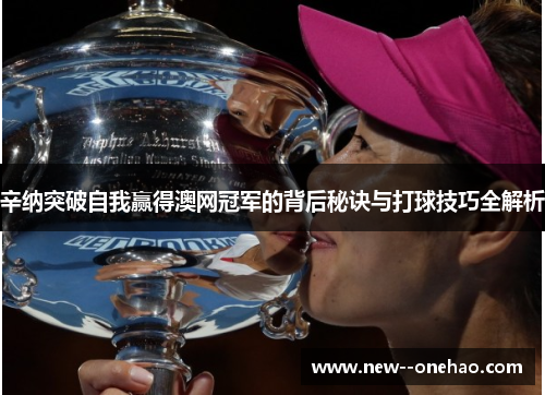 辛纳突破自我赢得澳网冠军的背后秘诀与打球技巧全解析