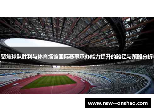 聚焦球队胜利与体育场馆国际赛事承办能力提升的路径与策略分析 聚焦球队胜利与体育场馆国际赛事承办能力提升的路径与策略分析