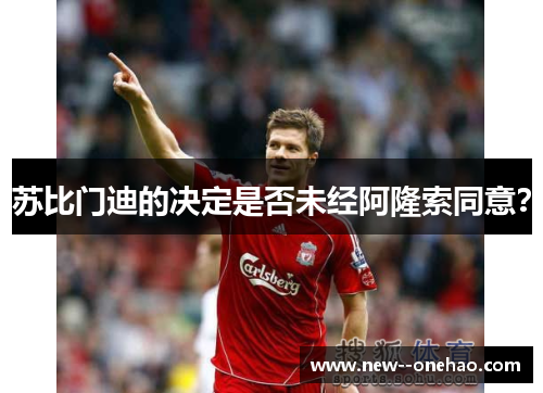 苏比门迪的决定是否未经阿隆索同意? 苏比门迪的决定是否未经阿隆索同意?