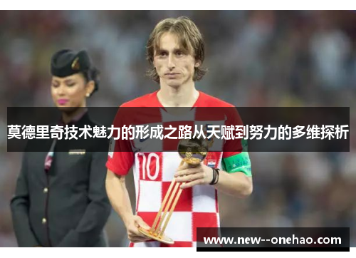 莫德里奇技术魅力的形成之路从天赋到努力的多维探析