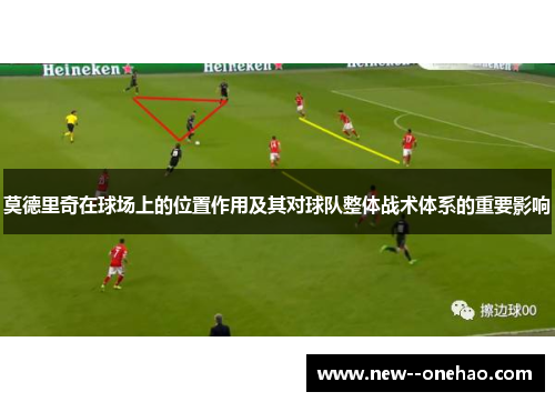 莫德里奇在球场上的位置作用及其对球队整体战术体系的重要影响