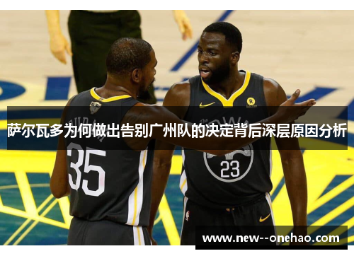 萨尔瓦多为何做出告别广州队的决定背后深层原因分析 萨尔瓦多为何做出告别广州队的决定背后深层原因分析