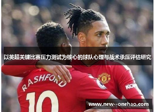 以英超关键比赛压力测试为核心的球队心理与战术承压评估研究