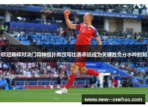 欧冠巅峰对决门将神级扑救改写比赛命运成为关键胜负分水岭时刻