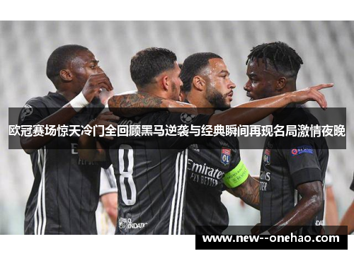 欧冠赛场惊天冷门全回顾黑马逆袭与经典瞬间再现名局激情夜晚