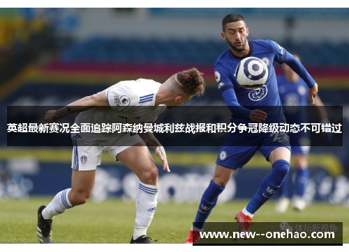 英超最新赛况全面追踪阿森纳曼城利兹战报和积分争冠降级动态不可错过