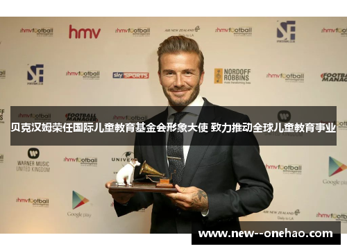 贝克汉姆荣任国际儿童教育基金会形象大使 致力推动全球儿童教育事业