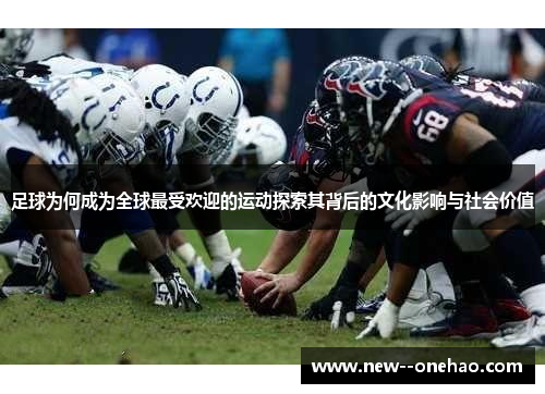 足球为何成为全球最受欢迎的运动探索其背后的文化影响与社会价值