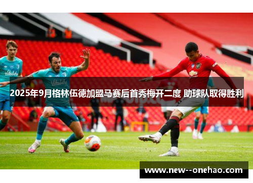 2025年9月格林伍德加盟马赛后首秀梅开二度 助球队取得胜利