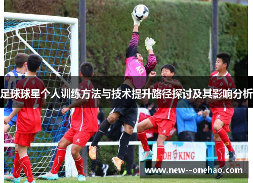 足球球星个人训练方法与技术提升路径探讨及其影响分析