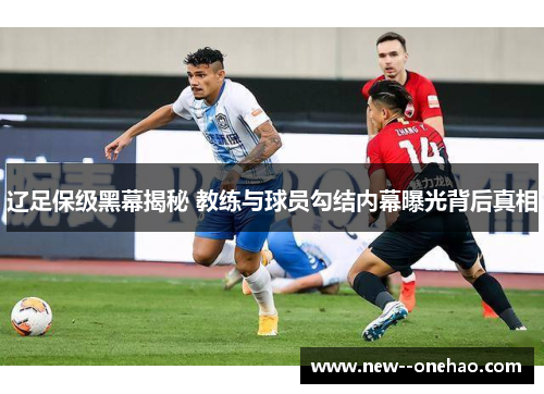 辽足保级黑幕揭秘 教练与球员勾结内幕曝光背后真相