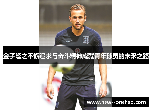 金子隆之不懈追求与奋斗精神成就青年球员的未来之路