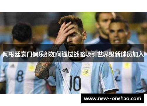 阿根廷豪门俱乐部如何通过战略吸引世界级新球员加入
