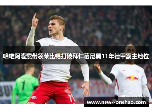 哈维阿隆索带领莱比锡打破拜仁慕尼黑11年德甲霸主地位