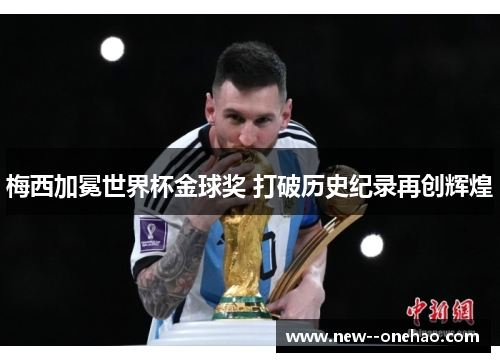 梅西加冕世界杯金球奖 打破历史纪录再创辉煌 梅西加冕世界杯金球奖 打破历史纪录再创辉煌