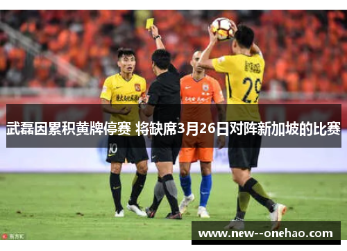 武磊因累积黄牌停赛 将缺席3月26日对阵新加坡的比赛