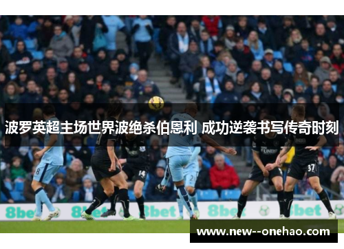 波罗英超主场世界波绝杀伯恩利 成功逆袭书写传奇时刻 波罗英超主场世界波绝杀伯恩利 成功逆袭书写传奇时刻