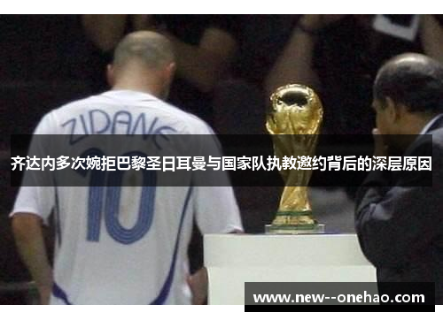 齐达内多次婉拒巴黎圣日耳曼与国家队执教邀约背后的深层原因 齐达内多次婉拒巴黎圣日耳曼与国家队执教邀约背后的深层原因